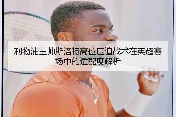 利物浦主帅斯洛特高位压迫战术在英超赛场中的适配度解析
