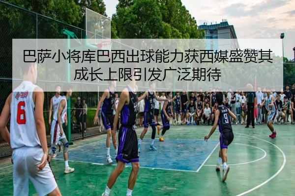 ba-sa-xiao-jiang-ku-ba-xi-chu-qiu-neng-li-huo-xi-mei-sheng-zan-qi-cheng-zhang-shang-xian-yin-fa-guang-fan-qi-dai-2-879.jpg