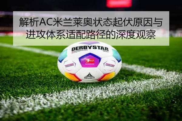 解析AC米兰莱奥状态起伏原因与进攻体系适配路径的深度观察