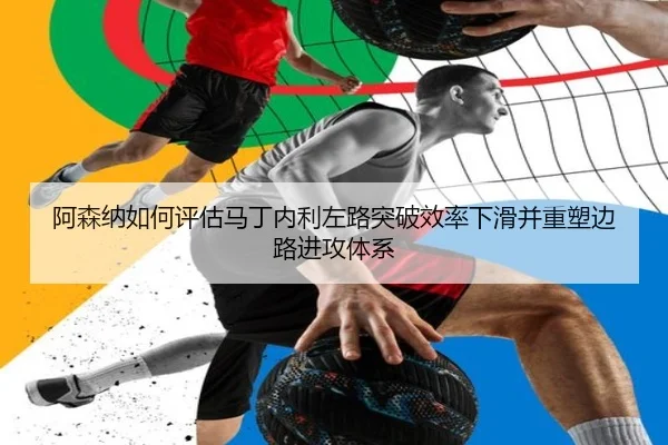 阿森纳如何评估马丁内利左路突破效率下滑并重塑边路进攻体系