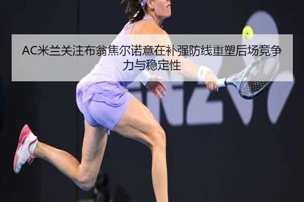 AC米兰关注布翁焦尔诺意在补强防线重塑后场竞争力与稳定性